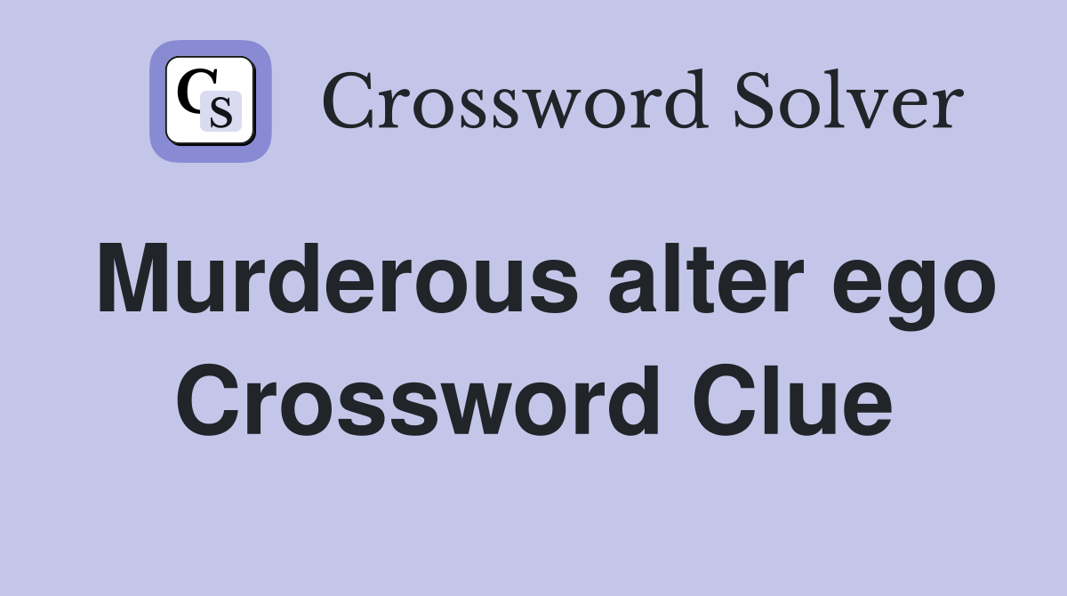 Murderous alter ego Crossword Clue