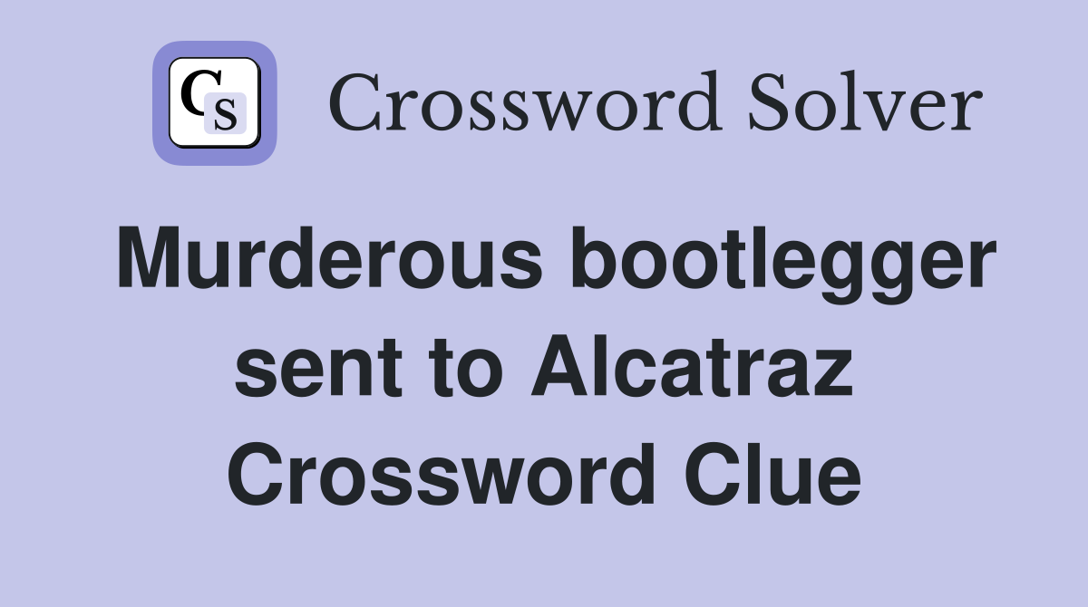 Murderous bootlegger sent to Alcatraz Crossword Clue