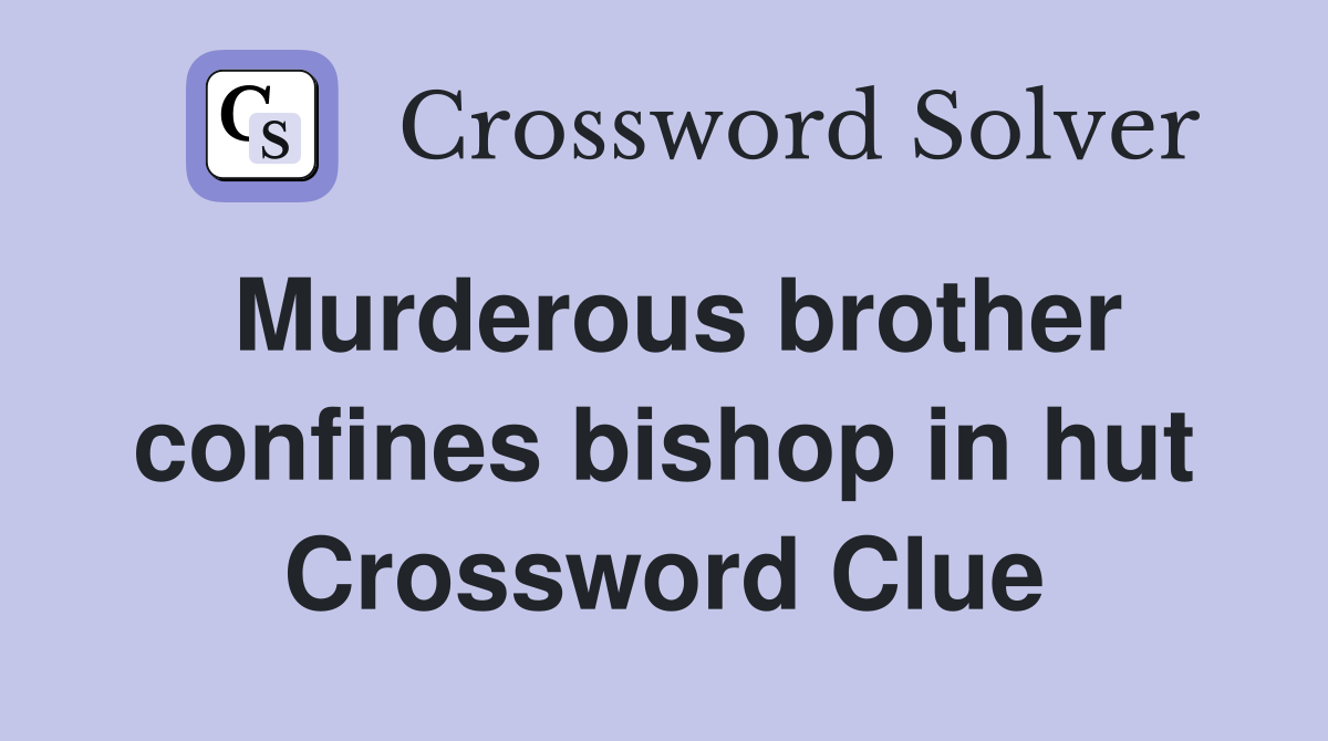 Murderous brother confines bishop in hut Crossword Clue