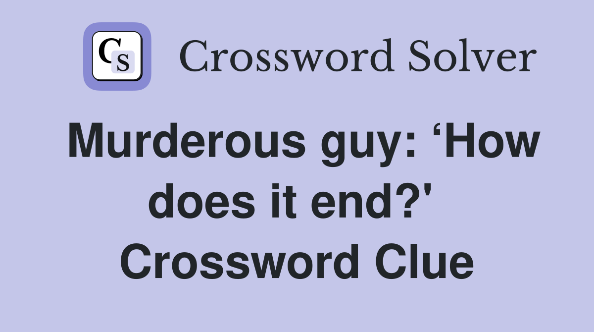Murderous guy: ‘How does it end?'  Crossword Clue