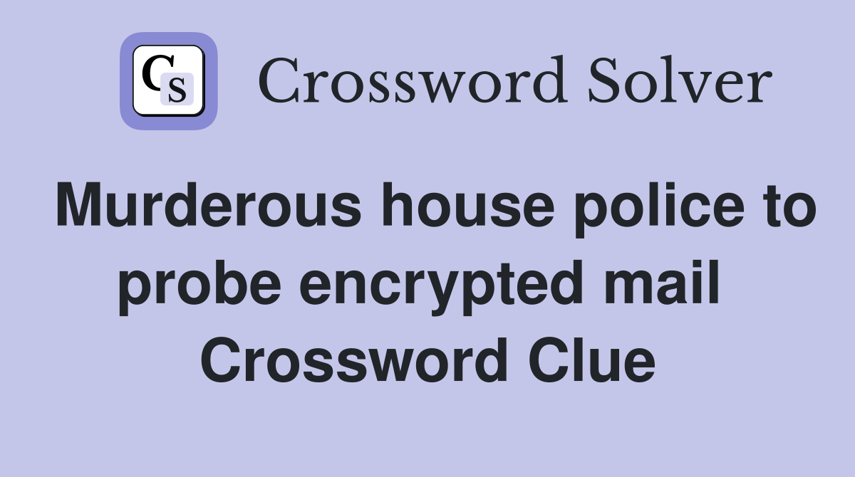 Murderous house police to probe encrypted mail  Crossword Clue