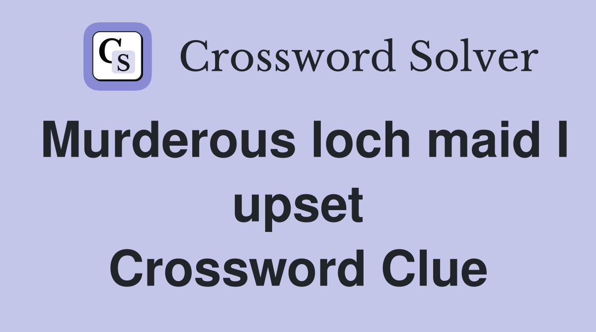 Murderous loch maid I upset Crossword Clue