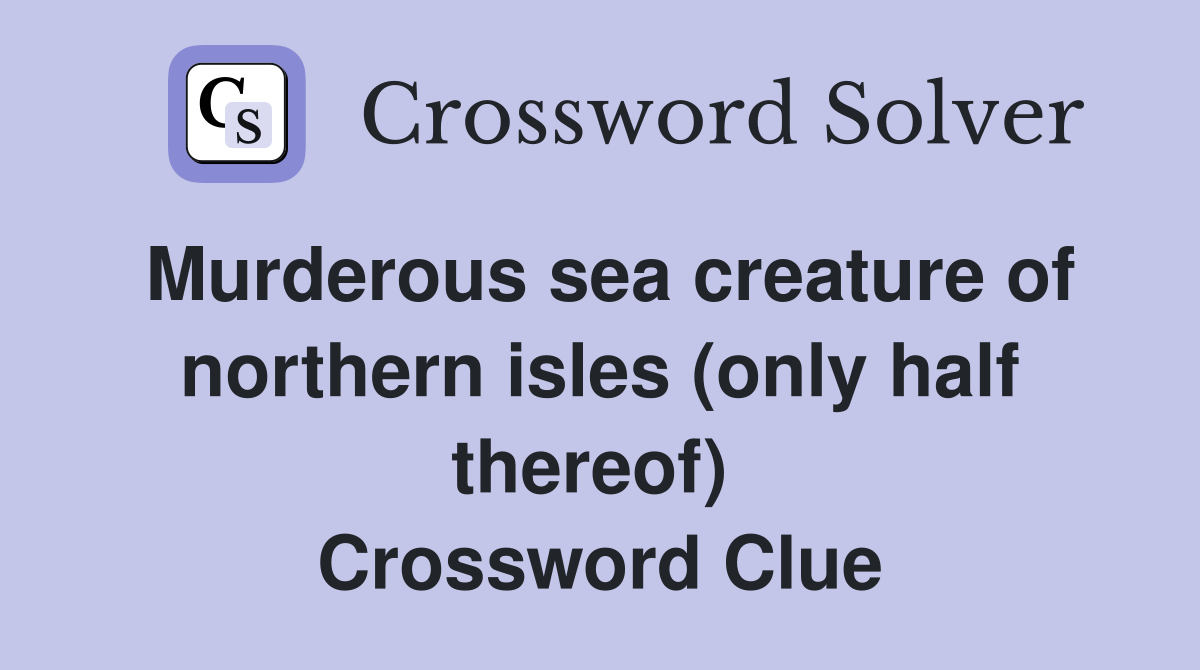 Murderous sea creature of northern isles (only half thereof)  Crossword Clue