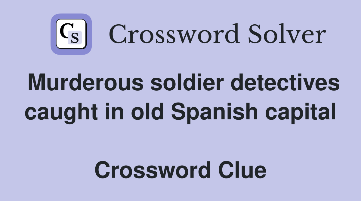 Murderous soldier detectives caught in old Spanish capital  Crossword Clue