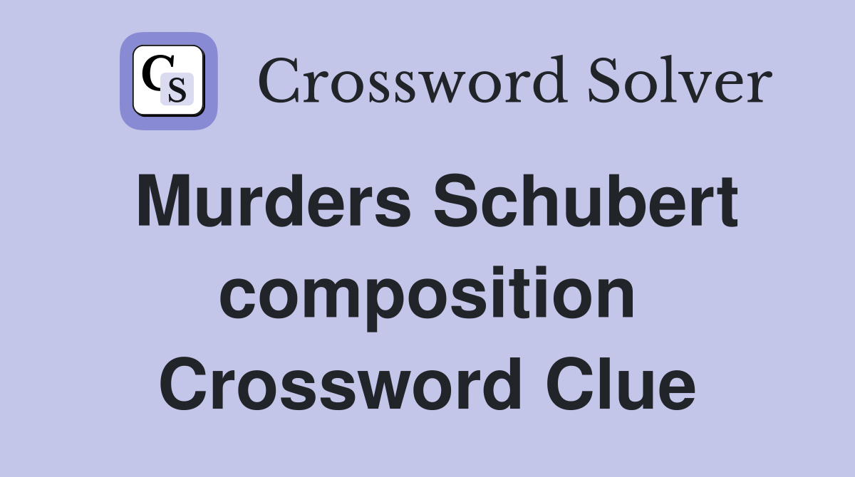 Murders Schubert composition Crossword Clue