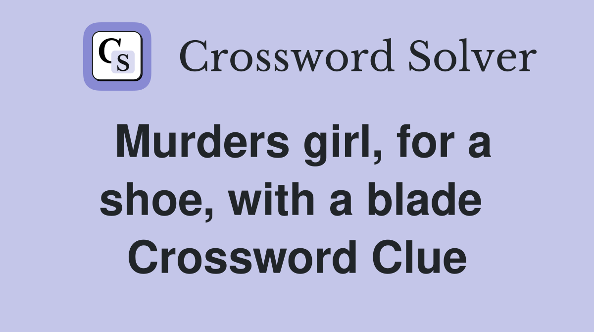 Murders girl, for a shoe, with a blade  Crossword Clue