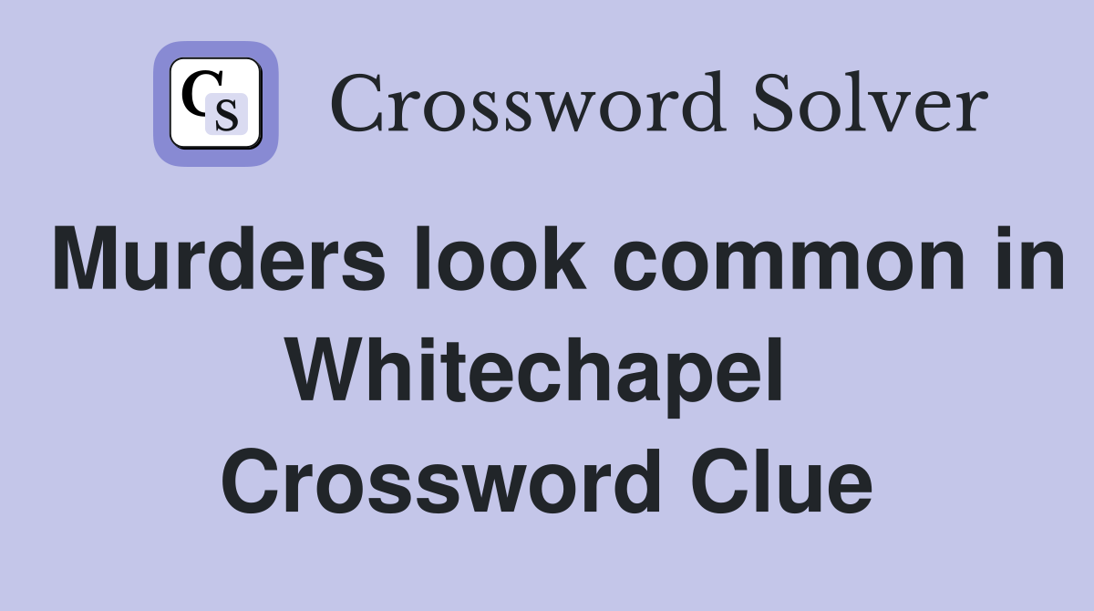 Murders look common in Whitechapel  Crossword Clue