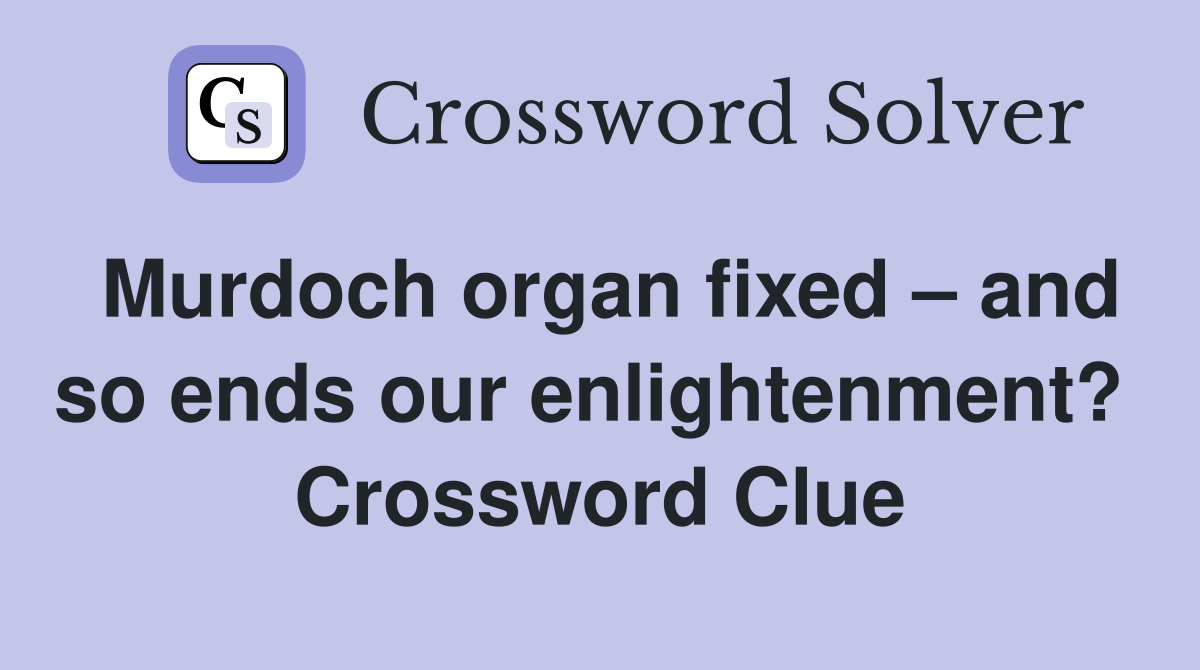 Murdoch organ fixed – and so ends our enlightenment?  Crossword Clue