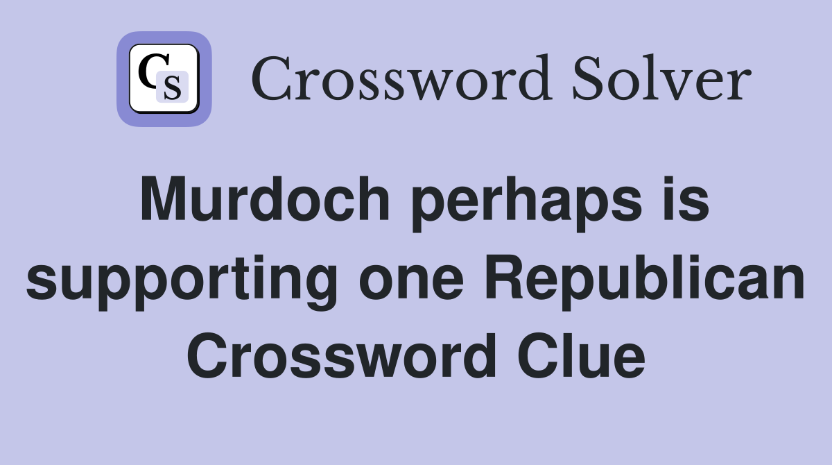 Murdoch perhaps is supporting one Republican Crossword Clue