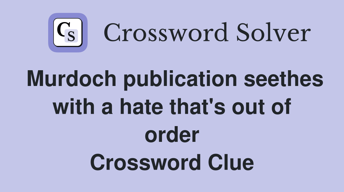 Murdoch publication seethes with a hate that's out of order Crossword Clue
