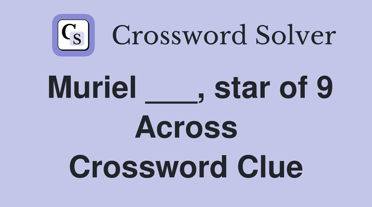 Muriel ___, star of 9 Across Crossword Clue