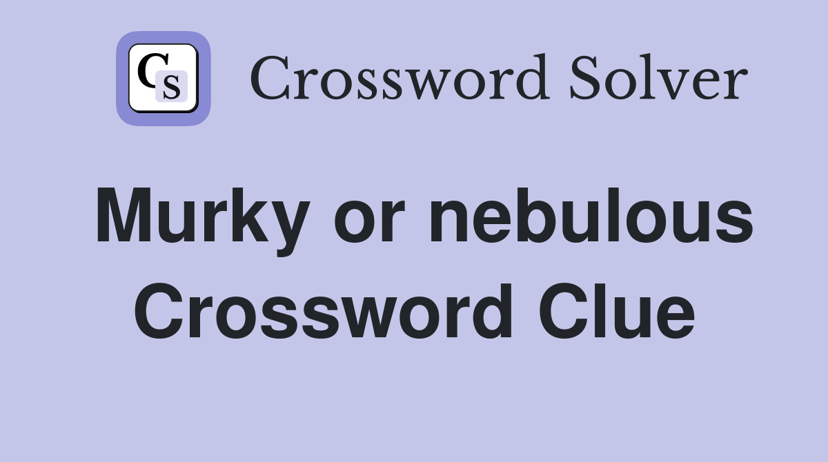 Murky or nebulous Crossword Clue