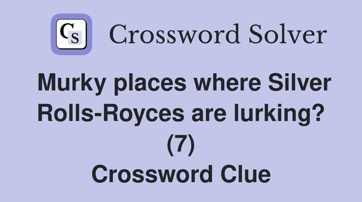 Murky places where Silver Rolls-Royces are lurking? (7) Crossword Clue