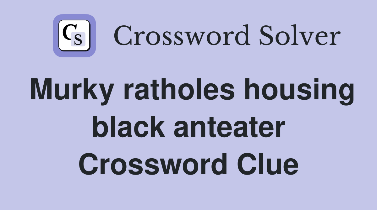 Murky ratholes housing black anteater Crossword Clue