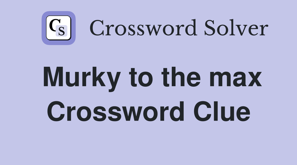 Murky to the max Crossword Clue