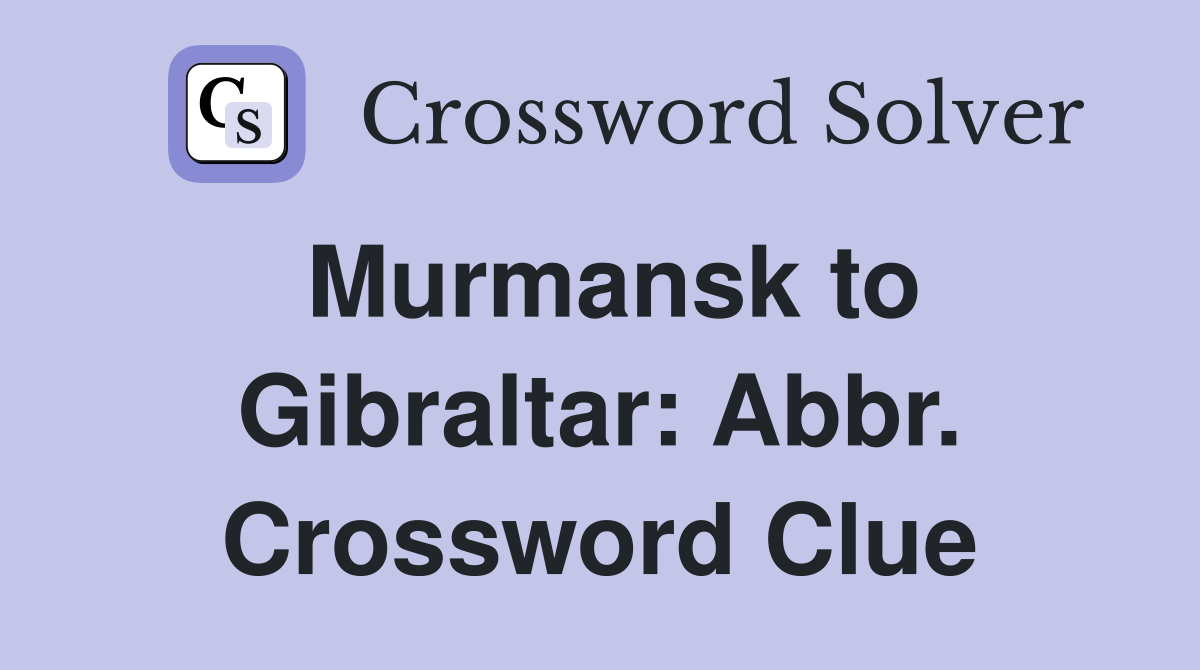 Murmansk to Gibraltar: Abbr. Crossword Clue