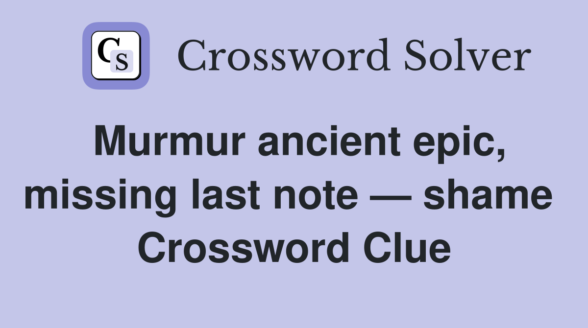 Murmur ancient epic, missing last note — shame  Crossword Clue