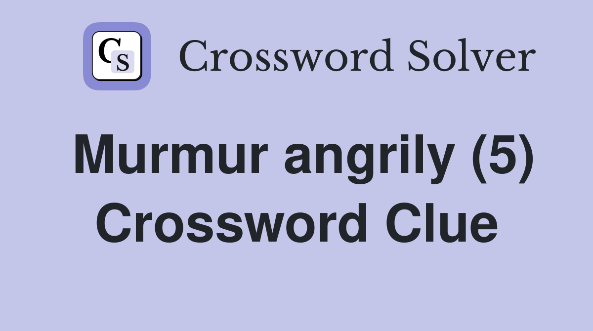 Murmur angrily (5) Crossword Clue