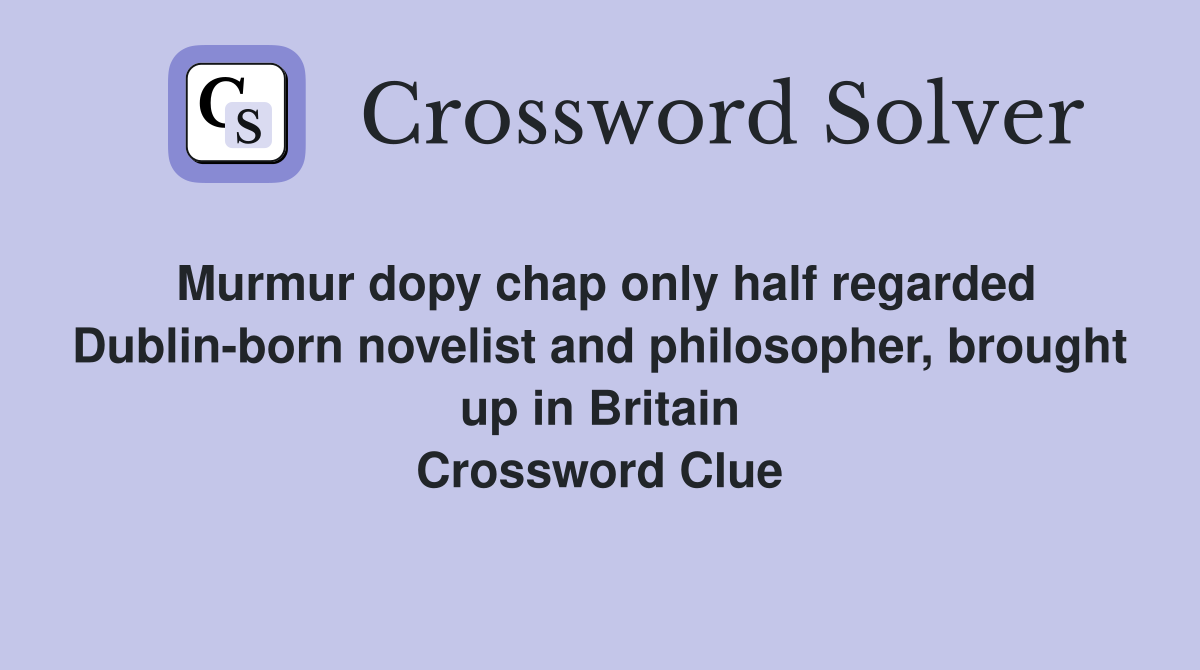 Murmur dopy chap only half regarded Dublin-born novelist and philosopher, brought up in Britain Crossword Clue