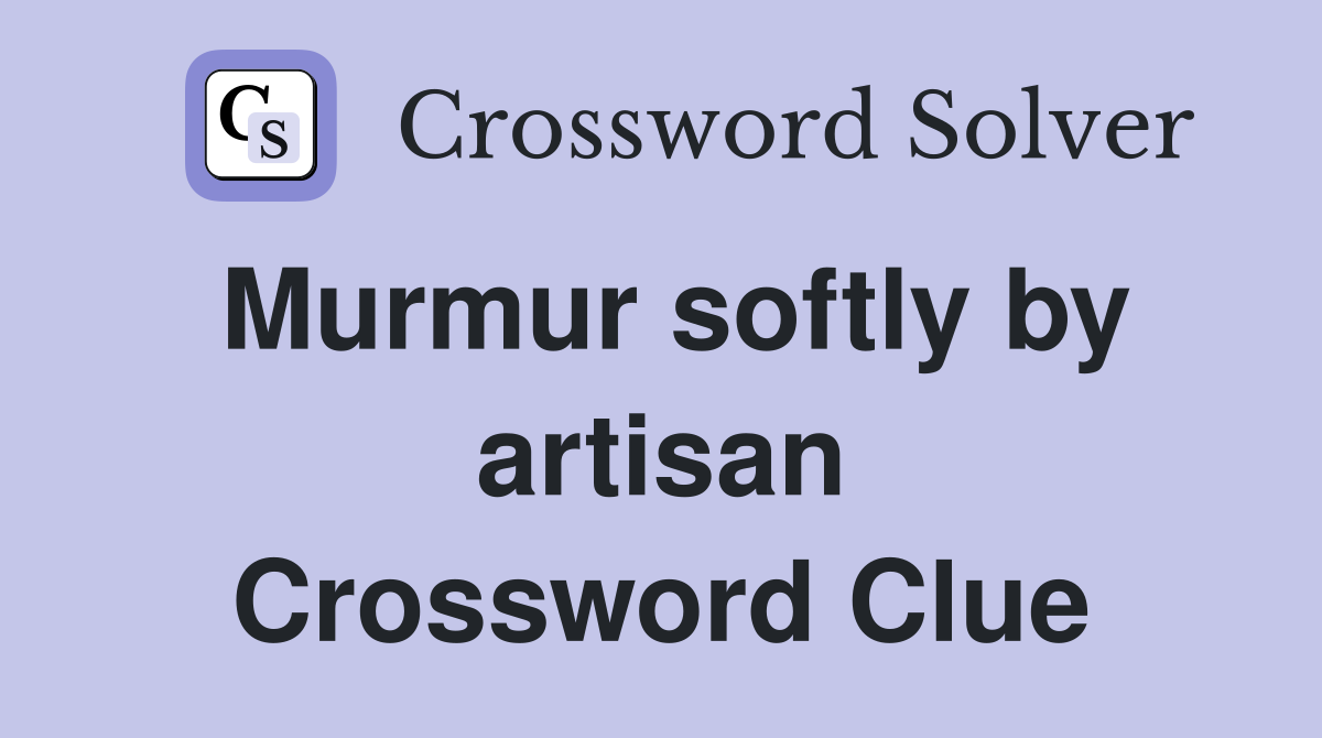 Murmur softly by artisan Crossword Clue