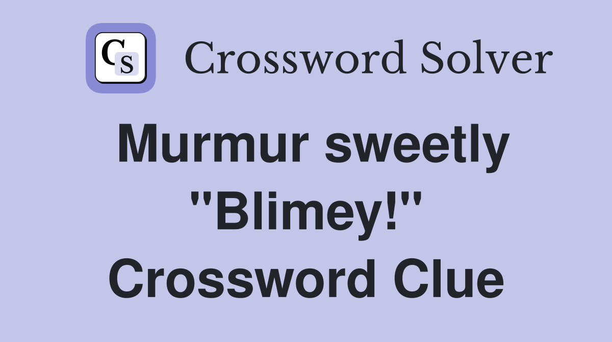 Murmur sweetly "Blimey!" Crossword Clue