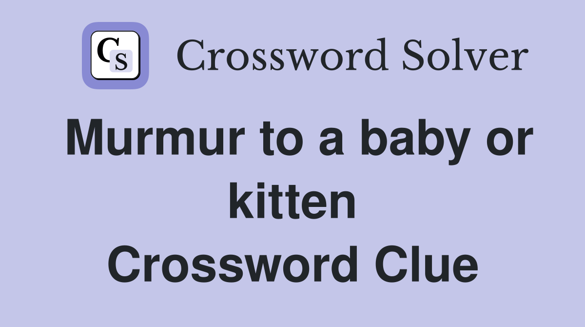 Murmur to a baby or kitten Crossword Clue