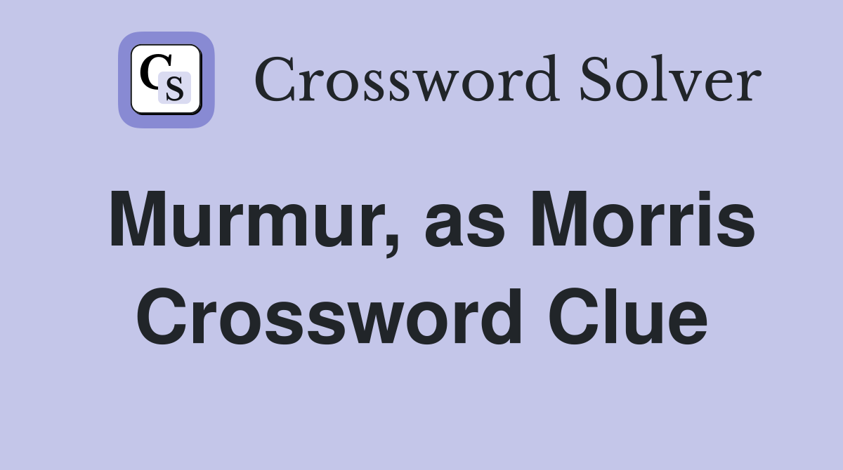 Murmur, as Morris Crossword Clue