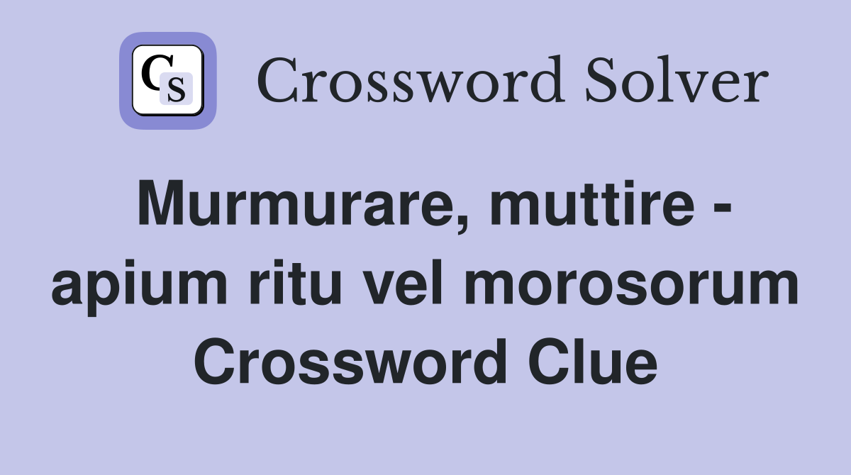 Murmurare, muttire - apium ritu vel morosorum Crossword Clue
