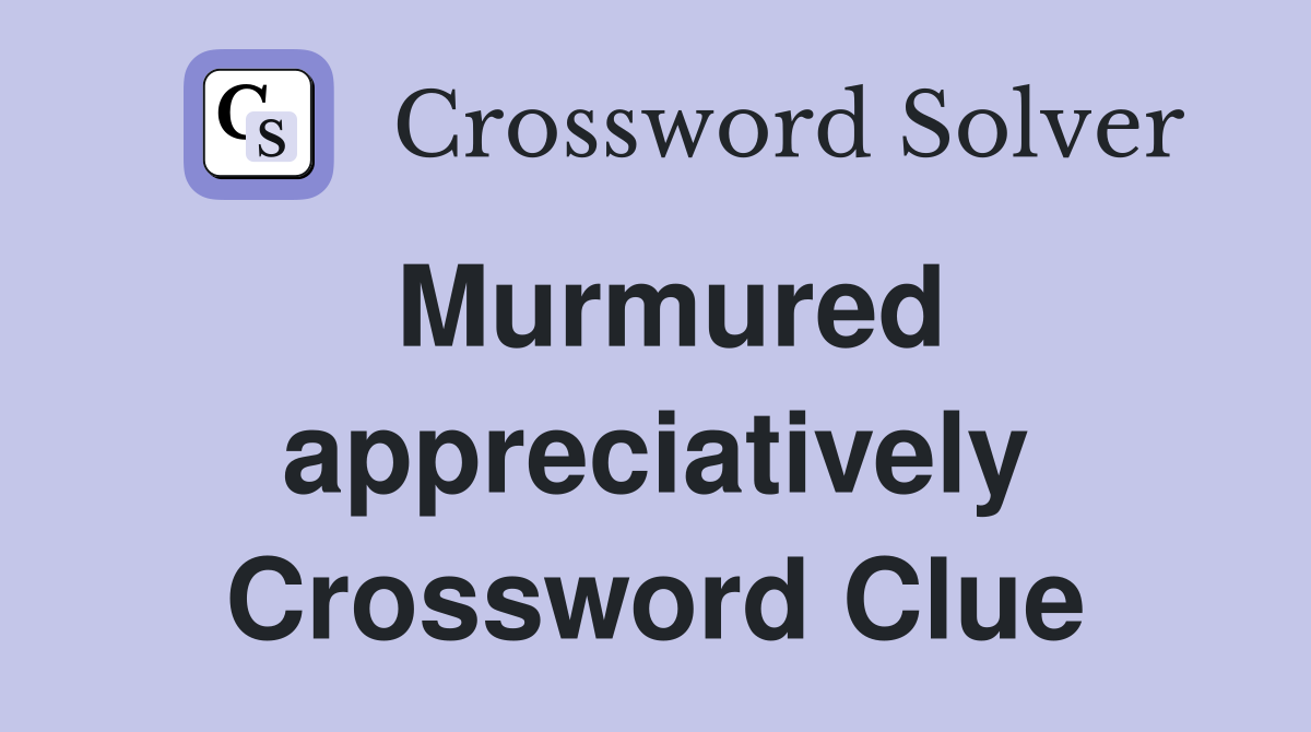Murmured appreciatively Crossword Clue