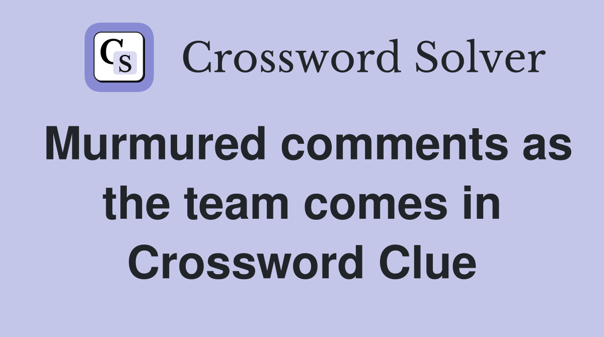 Murmured comments as the team comes in Crossword Clue