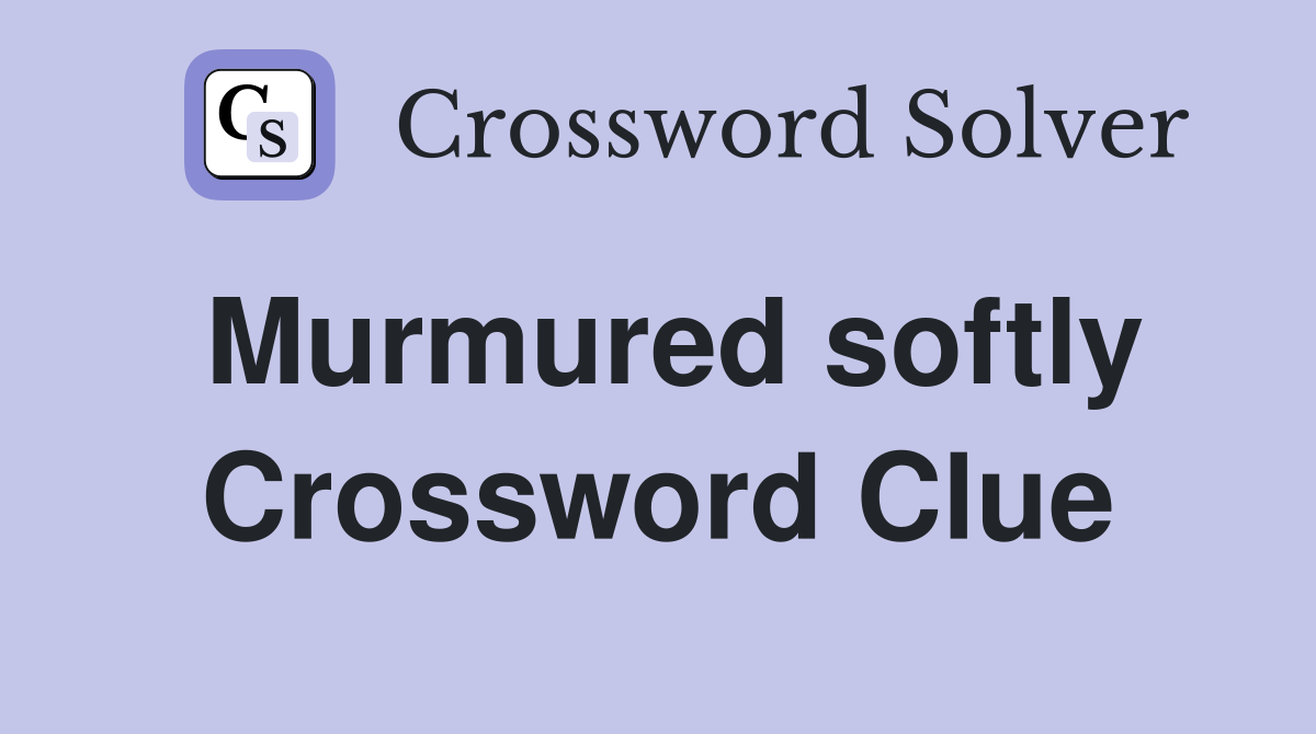 Murmured softly Crossword Clue