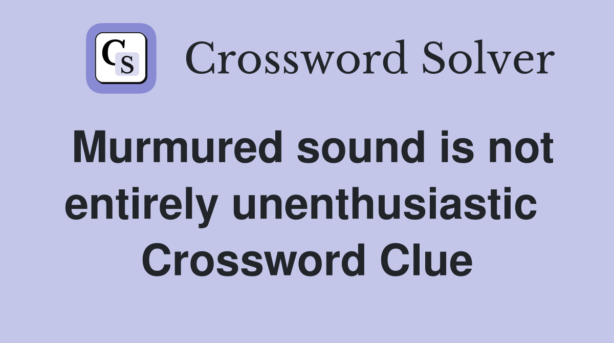 Murmured sound is not entirely unenthusiastic  Crossword Clue
