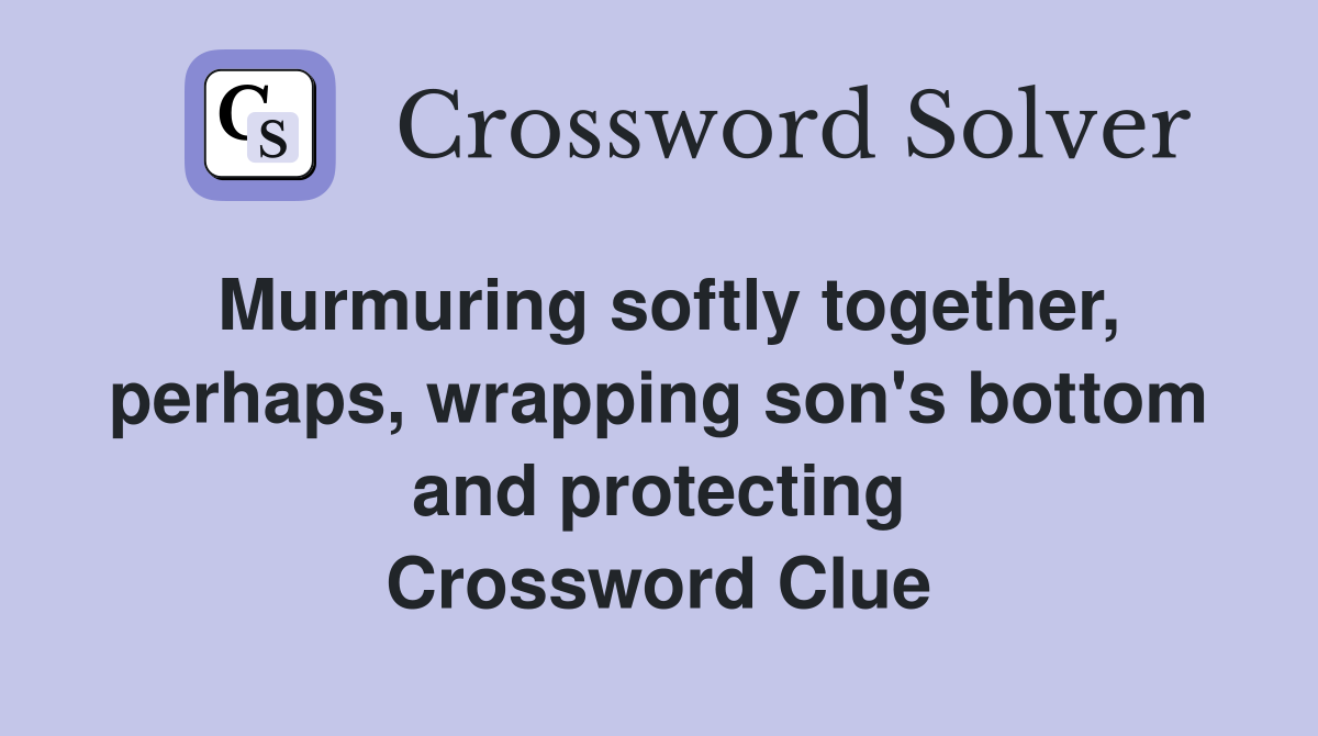 Murmuring softly together, perhaps, wrapping son's bottom and protecting Crossword Clue