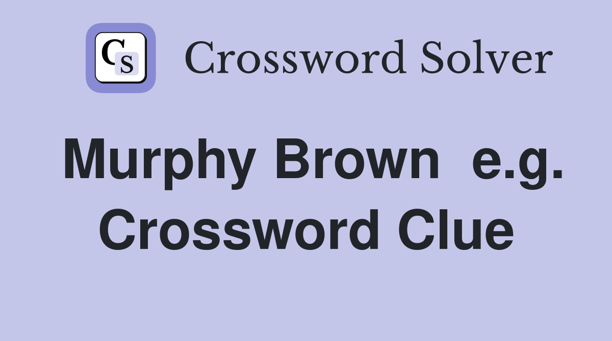Murphy Brown  e.g. Crossword Clue