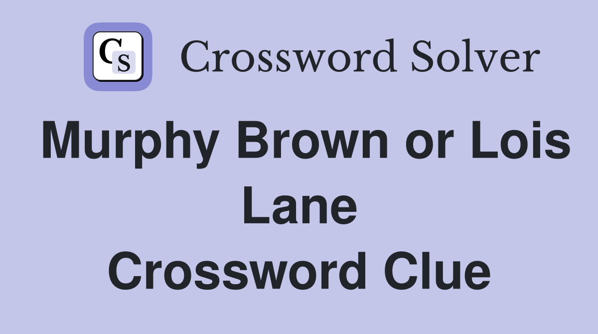 Murphy Brown or Lois Lane Crossword Clue