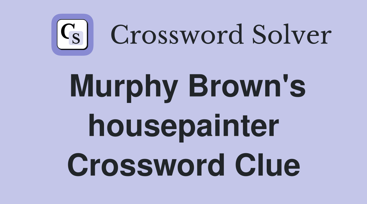 Murphy Brown's housepainter Crossword Clue