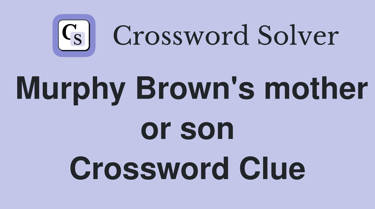 Murphy Brown's mother or son Crossword Clue
