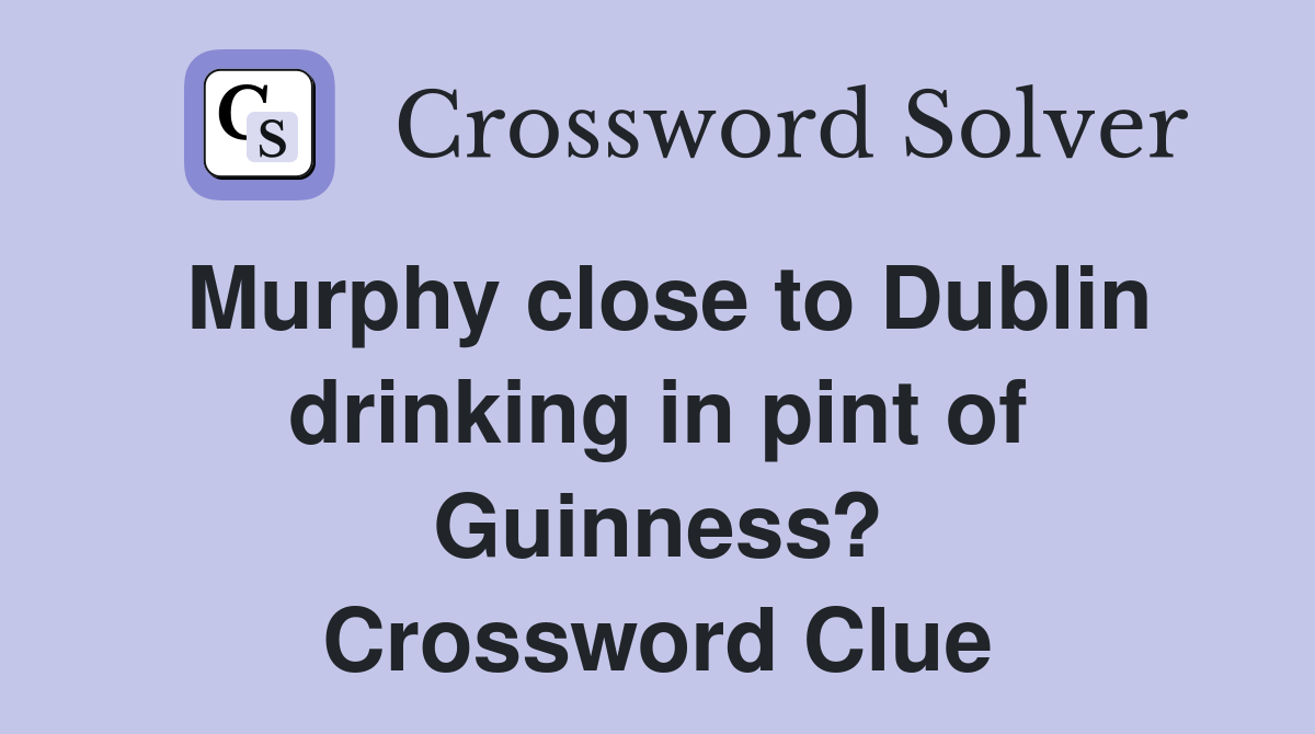 Murphy close to Dublin drinking in pint of Guinness? Crossword Clue