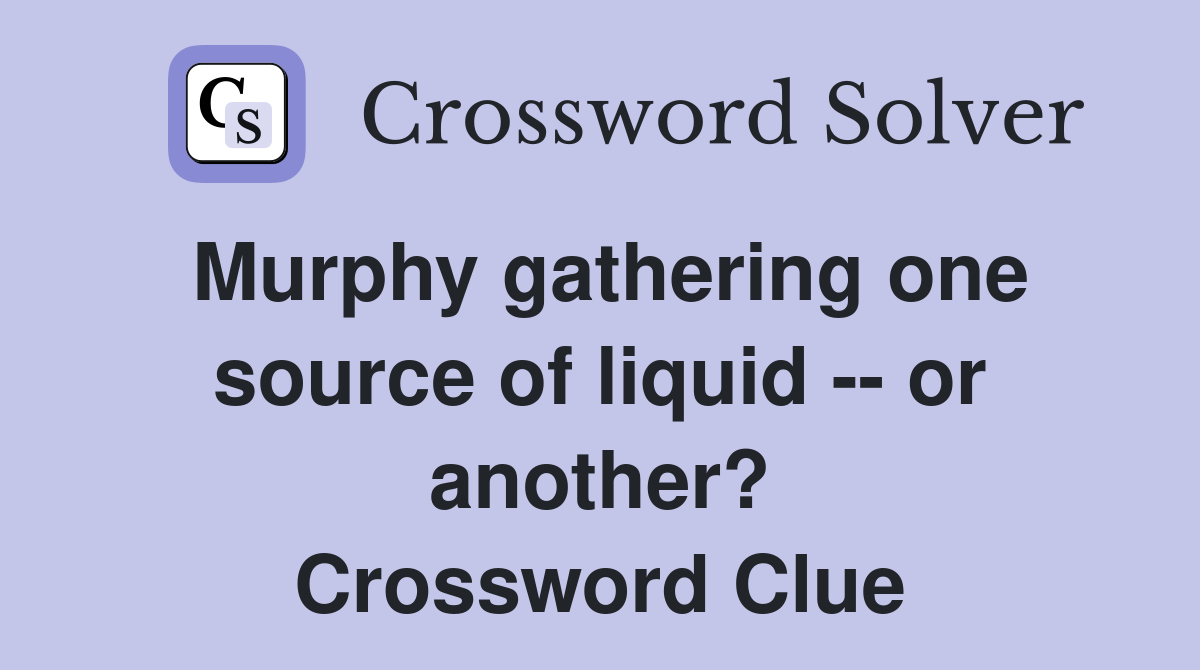 Murphy gathering one source of liquid -- or another? Crossword Clue