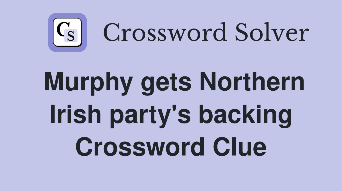 Murphy gets Northern Irish party's backing Crossword Clue