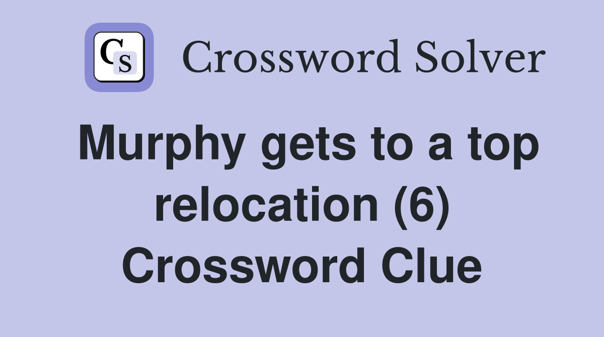 Murphy gets to a top relocation (6) Crossword Clue