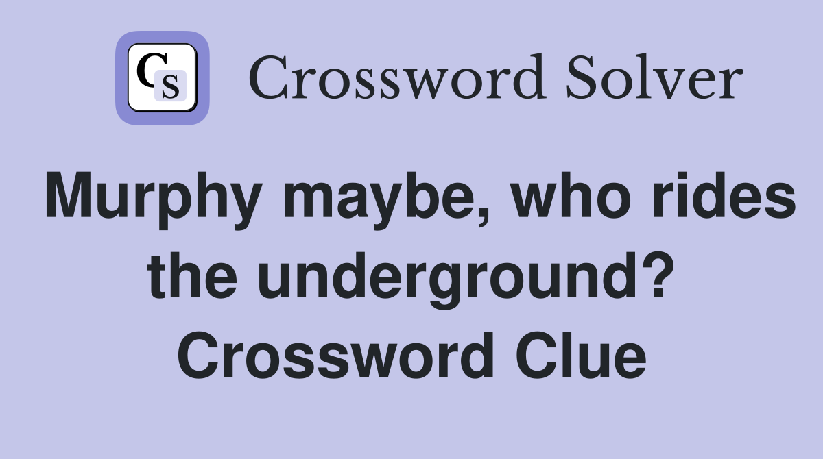 Murphy maybe, who rides the underground? Crossword Clue