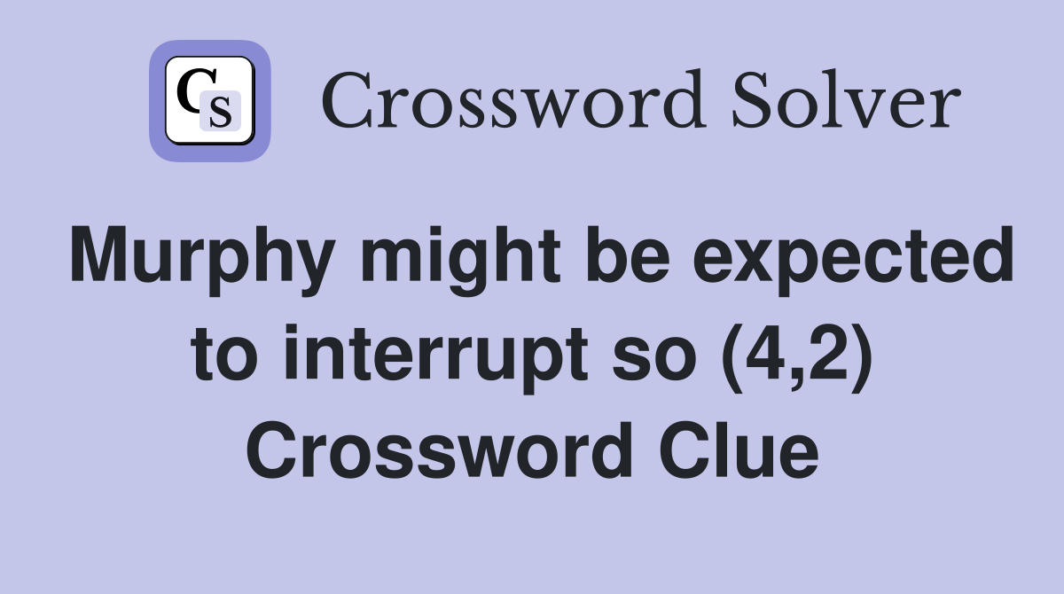 Murphy might be expected to interrupt so (4,2) Crossword Clue