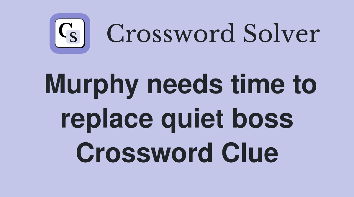 Murphy needs time to replace quiet boss Crossword Clue