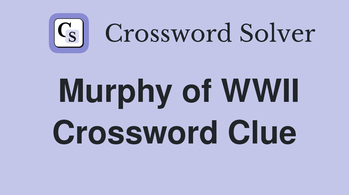 Murphy of WWII Crossword Clue