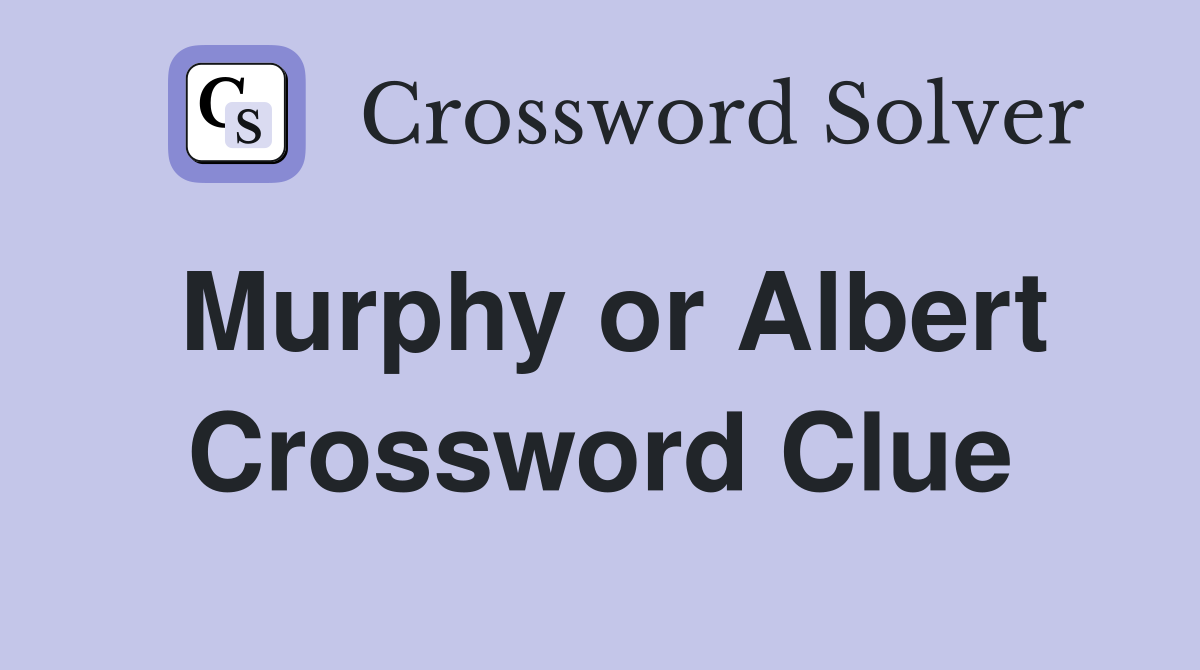 Murphy or Albert Crossword Clue