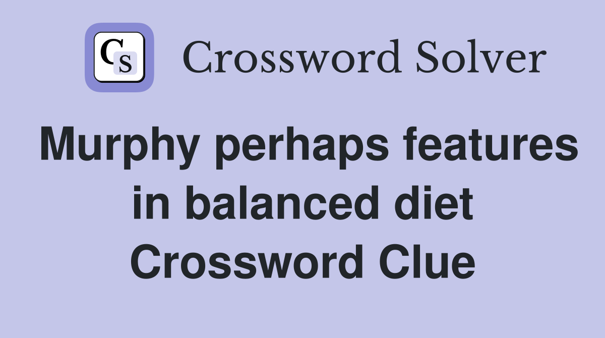 Murphy perhaps features in balanced diet Crossword Clue