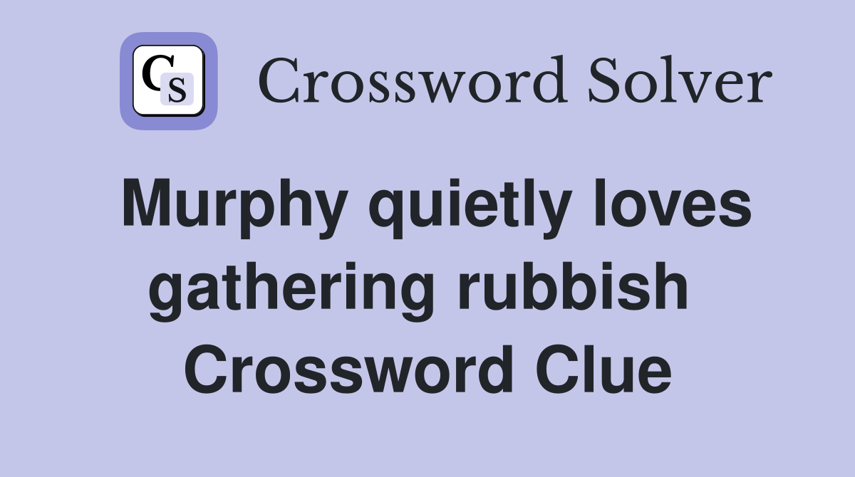 Murphy quietly loves gathering rubbish  Crossword Clue