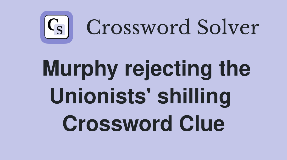 Murphy rejecting the Unionists' shilling  Crossword Clue