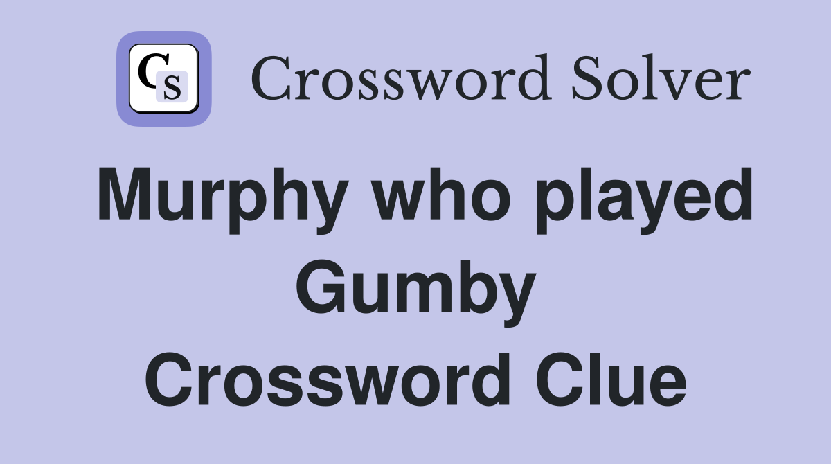 Murphy who played Gumby Crossword Clue